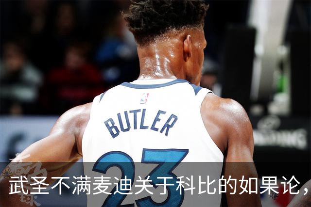 武圣不满麦迪关于科比的如果论，称麦迪队友姚明也很强